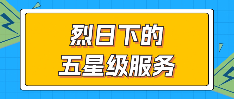 烈日下的五星級(jí)服務(wù) | 輾轉(zhuǎn)四地奔波1000多公里，為客戶送上星級(jí)服務(wù)！